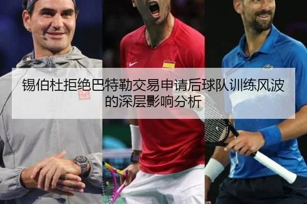 锡伯杜拒绝巴特勒交易申请后球队训练风波的深层影响分析(YYSPORTS)